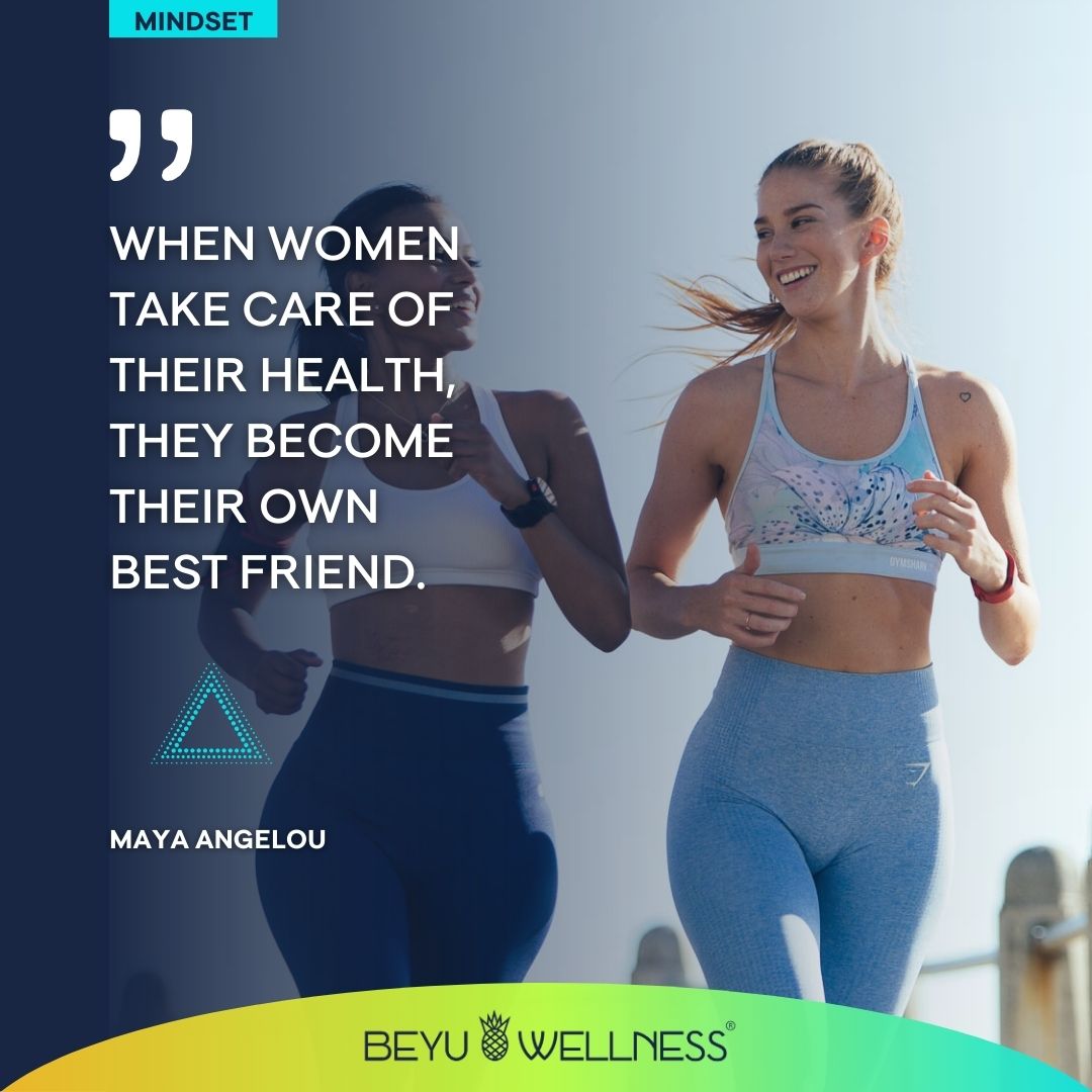 "When women take care of their health, they become their own best friend." - Maya Angelou